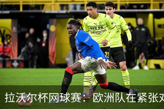 拉沃尔杯网球赛：欧洲队在紧张对决中以7:5领先世界队