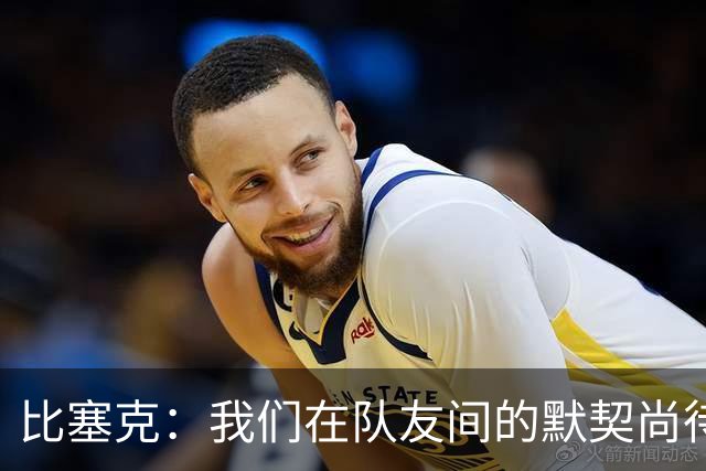 比塞克：我们在队友间的默契尚待提升