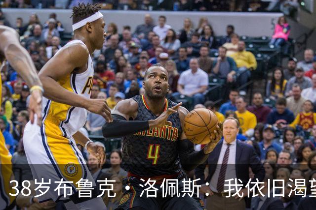 38岁布鲁克·洛佩斯：我依旧渴望在联盟中继续奋斗